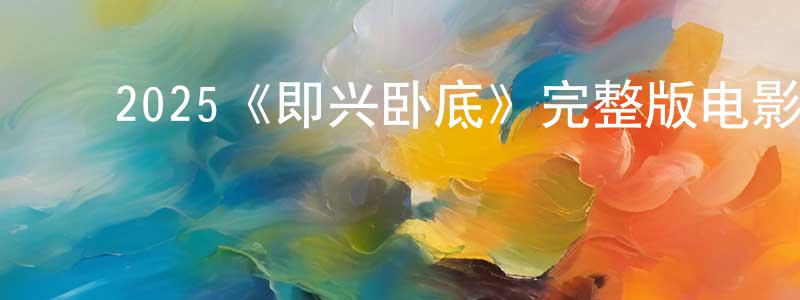 白建涛发布2025《即兴卧底》完整版电影/在线观看/百度云-美剧天堂
